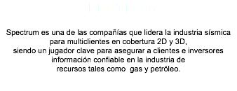 Spectrum Spectrum es una de las compañías que lidera la industria sísmica para multiclientes en cobertura 2D y 3D, siendo un jugador clave para asegurar a clientes e inversores información confiable en la industria de recursos tales como gas y petróleo. 