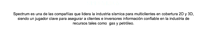 Spectrum Spectrum es una de las compañías que lidera la industria sísmica para multiclientes en cobertura 2D y 3D, siendo un jugador clave para asegurar a clientes e inversores información confiable en la industria de recursos tales como gas y petróleo. 